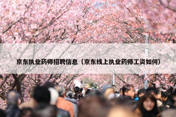 京东执业药师招聘信息（京东线上执业药师工资如何）