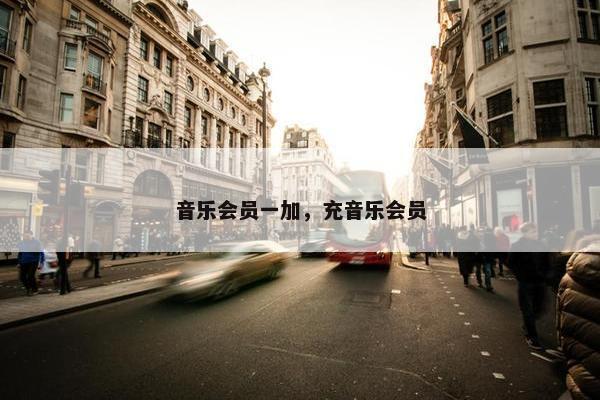 音乐会员一加，充音乐会员