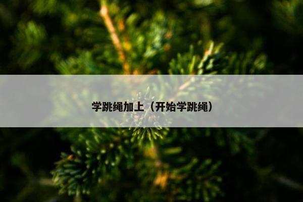 学跳绳加上（开始学跳绳）