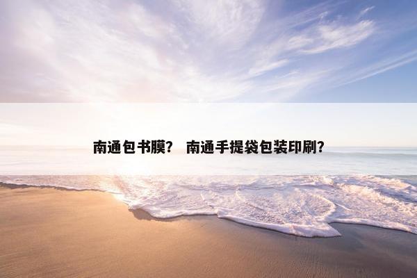 南通包书膜？ 南通手提袋包装印刷？
