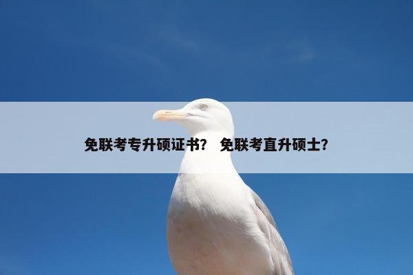 免联考专升硕证书？ 免联考直升硕士？