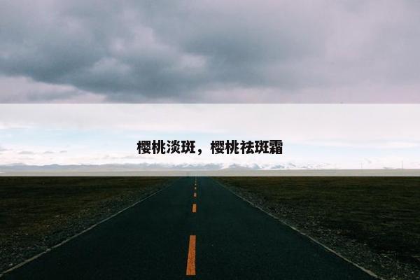 樱桃淡斑，樱桃祛斑霜