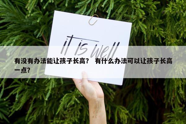 有没有办法能让孩子长高？ 有什么办法可以让孩子长高一点？