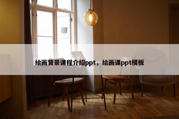 绘画背景课程介绍ppt，绘画课ppt模板