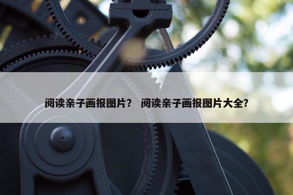 阅读亲子画报图片？ 阅读亲子画报图片大全？