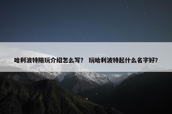 哈利波特陪玩介绍怎么写？ 玩哈利波特起什么名字好？