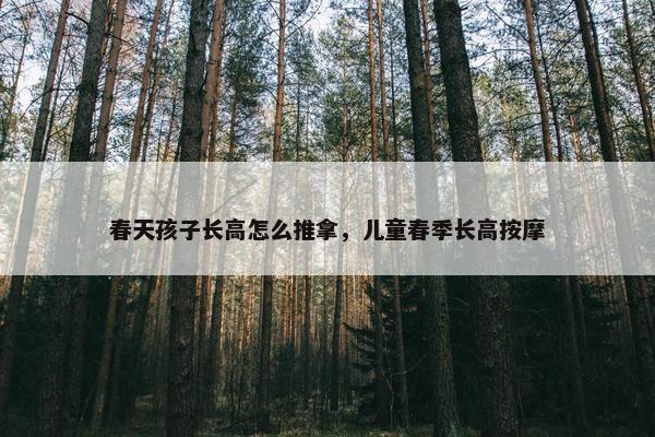 春天孩子长高怎么推拿，儿童春季长高按摩