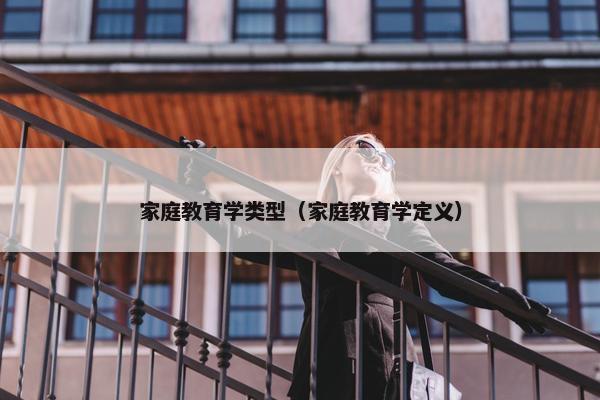 家庭教育学类型（家庭教育学定义）