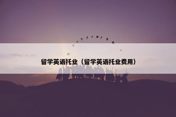 留学英语托业（留学英语托业费用）