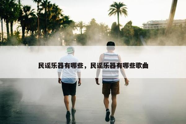 民谣乐器有哪些，民谣乐器有哪些歌曲