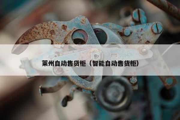 莱州自动售货柜（智能自动售货柜）