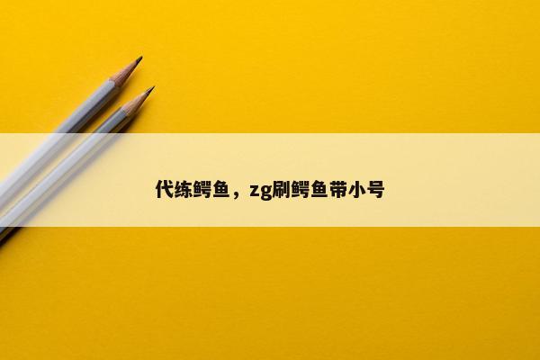 代练鳄鱼，zg刷鳄鱼带小号