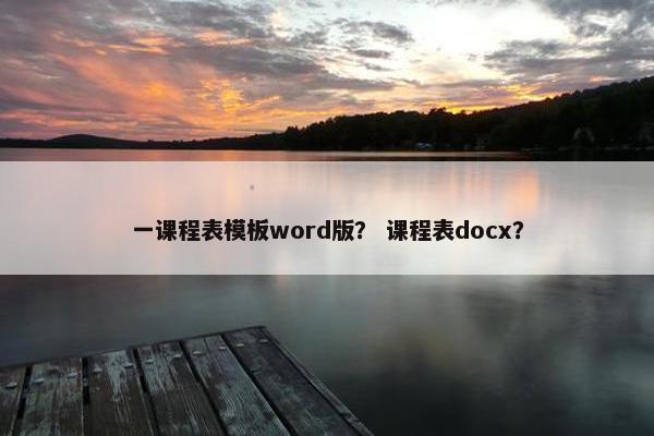 一课程表模板word版？ 课程表docx？