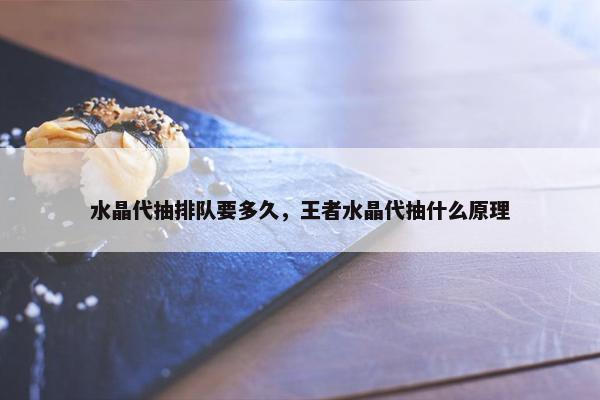 水晶代抽排队要多久，王者水晶代抽什么原理