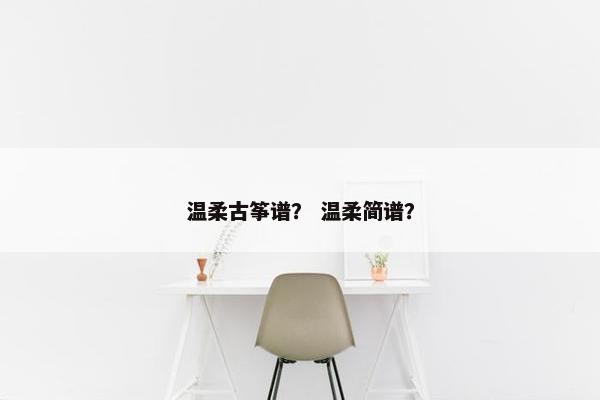 温柔古筝谱？ 温柔简谱？
