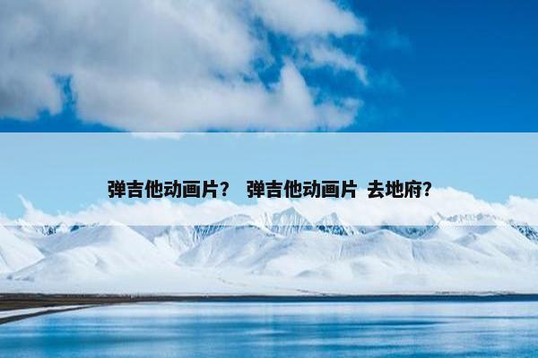 弹吉他动画片？ 弹吉他动画片 去地府？
