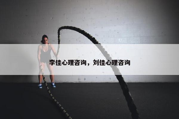 李佳心理咨询，刘佳心理咨询