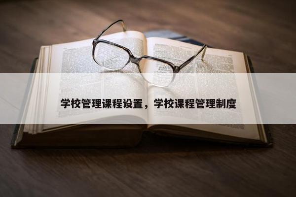 学校管理课程设置，学校课程管理制度