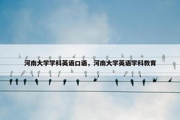 河南大学学科英语口语，河南大学英语学科教育