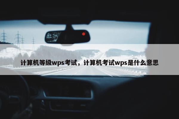 计算机等级wps考试，计算机考试wps是什么意思