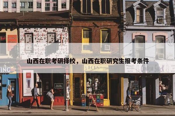 山西在职考研择校，山西在职研究生报考条件