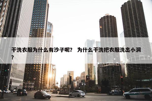 干洗衣服为什么有沙子呢？ 为什么干洗把衣服洗出小洞？