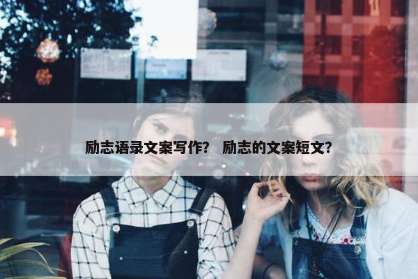 励志语录文案写作？ 励志的文案短文？