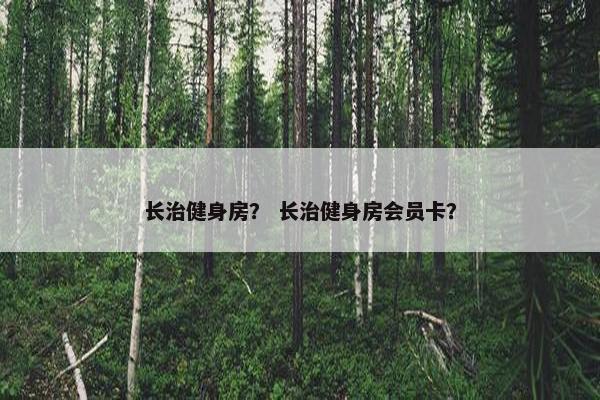 长治健身房？ 长治健身房会员卡？
