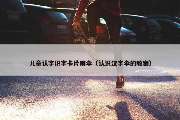 儿童认字识字卡片雨伞（认识汉字伞的教案）