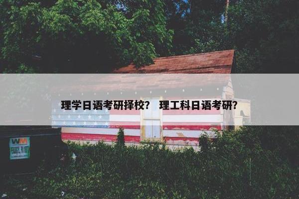 理学日语考研择校？ 理工科日语考研？