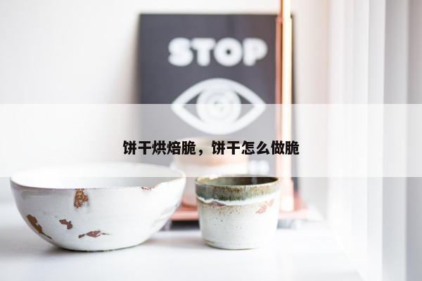 饼干烘焙脆，饼干怎么做脆