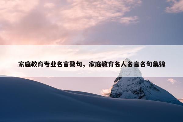 家庭教育专业名言警句，家庭教育名人名言名句集锦