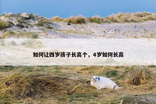 如何让四岁孩子长高个，4岁如何长高