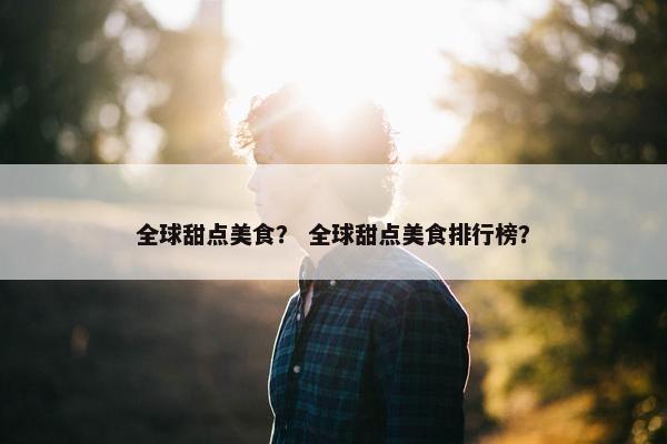 全球甜点美食？ 全球甜点美食排行榜？