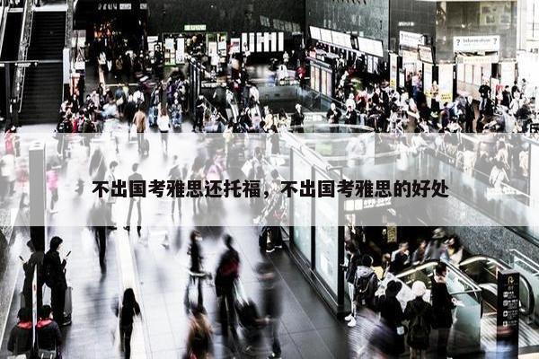 不出国考雅思还托福，不出国考雅思的好处
