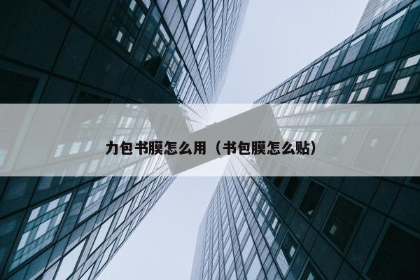 力包书膜怎么用（书包膜怎么贴）