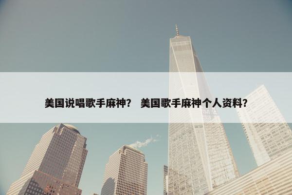 美国说唱歌手麻神？ 美国歌手麻神个人资料？