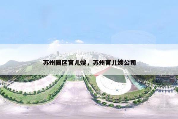 苏州园区育儿嫂，苏州育儿嫂公司