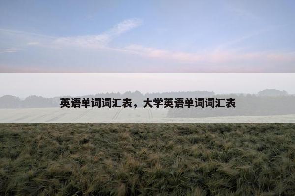 英语单词词汇表，大学英语单词词汇表