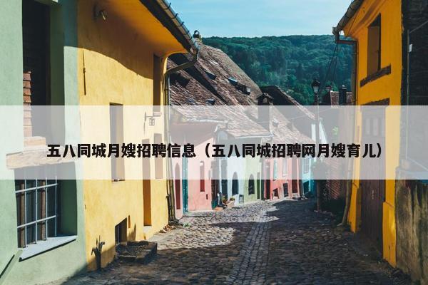 五八同城月嫂招聘信息（五八同城招聘网月嫂育儿）