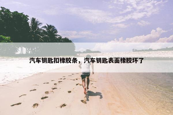 汽车钥匙扣橡胶条，汽车钥匙表面橡胶坏了