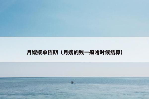 月嫂接单档期（月嫂的钱一般啥时候结算）