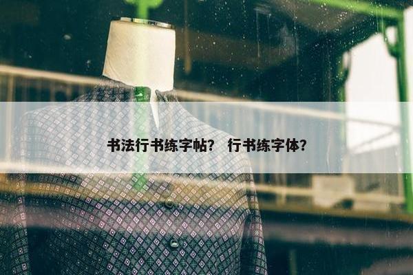 书法行书练字帖？ 行书练字体？
