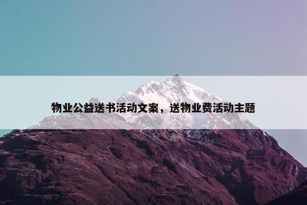 物业公益送书活动文案，送物业费活动主题