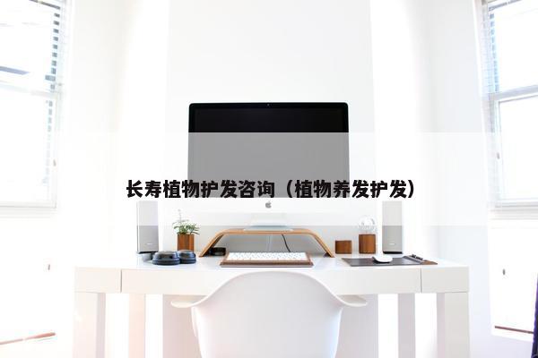 长寿植物护发咨询（植物养发护发）