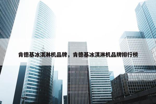 肯德基冰淇淋机品牌，肯德基冰淇淋机品牌排行榜