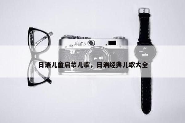 日语儿童启蒙儿歌，日语经典儿歌大全