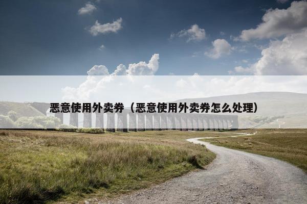 恶意使用外卖券（恶意使用外卖券怎么处理）