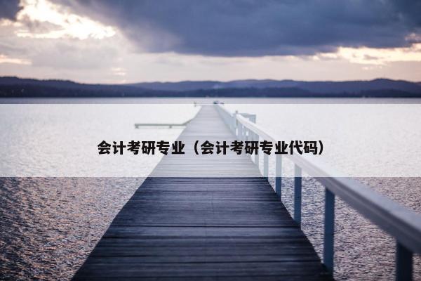 会计考研专业（会计考研专业代码）