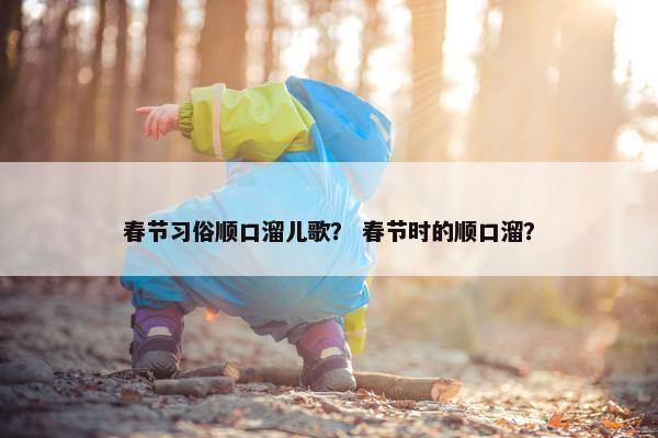 春节习俗顺口溜儿歌？ 春节时的顺口溜？